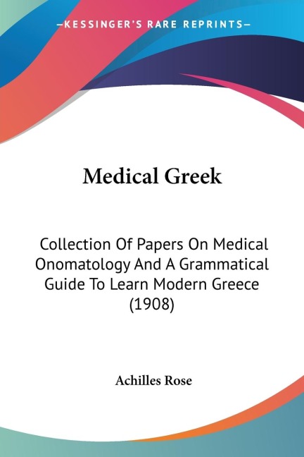 Medical Greek: Collection Of Papers On Medical Onomatology And A Grammatical Guide To Learn Modern Greece (1908)