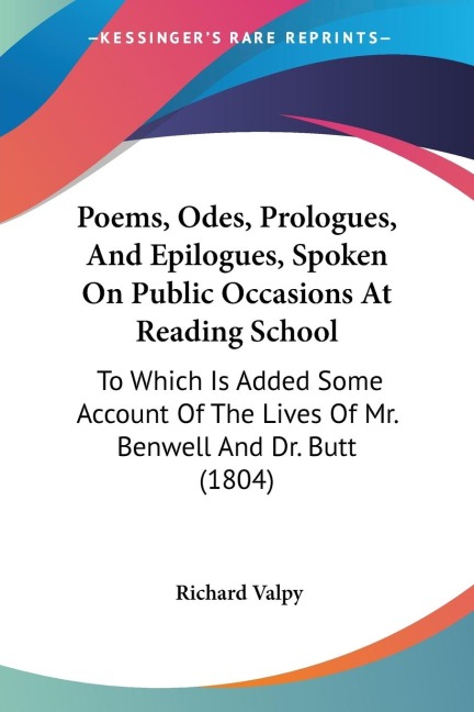 Poems, Odes, Prologues, And Epilogues, Spoken On Public Occasions At Reading School: To Which Is Added Some Account Of The Lives Of Mr. Benwell And Dr. Butt (1804)