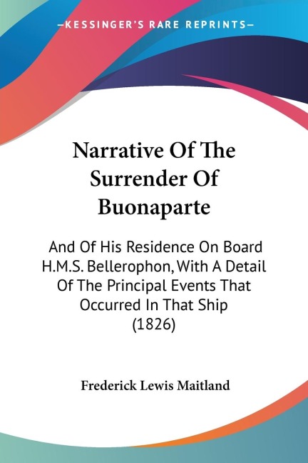 Narrative Of The Surrender Of Buonaparte: And Of His Residence On Board H.M.S. Bellerophon, With A Detail Of The Principal Events That Occurred In That Ship (1826)
