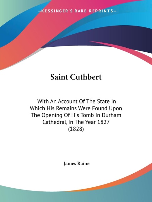 Saint Cuthbert: With An Account Of The State In Which His Remains Were Found Upon The Opening Of His Tomb In Durham Cathedral, In The Year 1827 (1828)