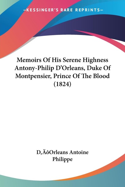 Memoirs Of His Serene Highness Antony-Philip DOrleans, Duke Of Montpensier, Prince Of The Blood (1824)