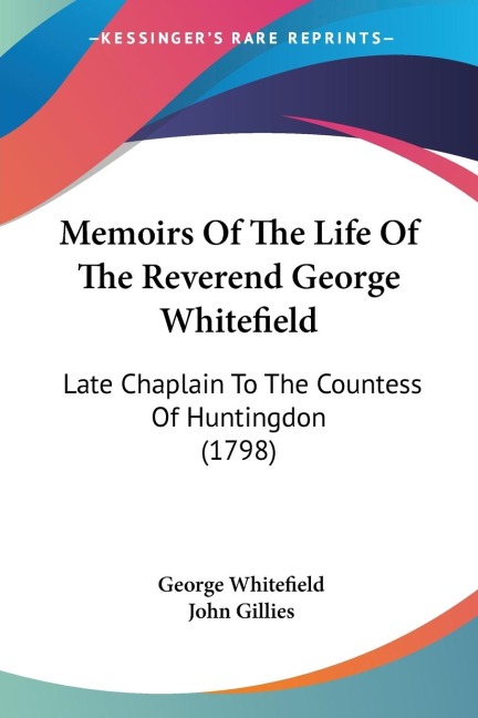 Memoirs Of The Life Of The Reverend George Whitefield: Late Chaplain To The Countess Of Huntingdon (1798)