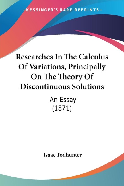 Researches In The Calculus Of Variations, Principally On The Theory Of Discontinuous Solutions: An Essay (1871)