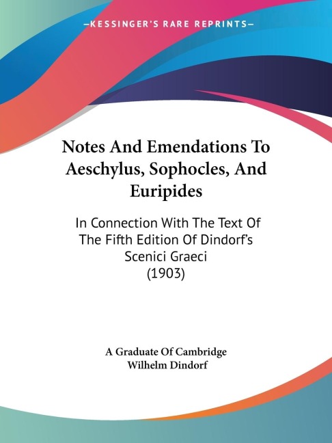 Notes And Emendations To Aeschylus, Sophocles, And Euripides: In Connection With The Text Of The Fifth Edition Of Dindorfs Scenici Graeci (1903)