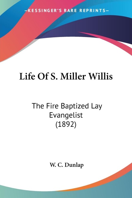 Life Of S. Miller Willis: The Fire Baptized Lay Evangelist (1892)