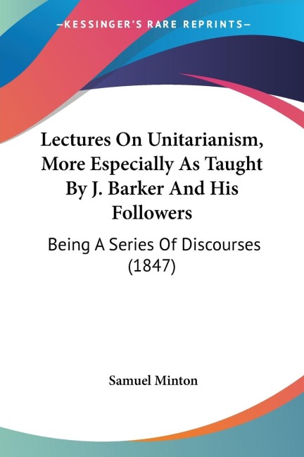 Lectures On Unitarianism, More Especially As Taught By J. Barker And His Followers: Being A Series Of Discourses (1847)