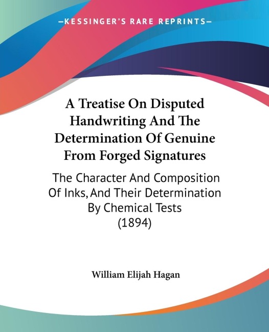 A Treatise On Disputed Handwriting And The Determination Of Genuine From Forged Signatures: The Character And Composition Of Inks, And Their Determination By Chemical Tests (1894)