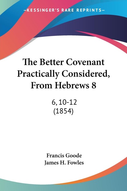 The Better Covenant Practically Considered, From Hebrews 8: 6, 10-12 (1854)