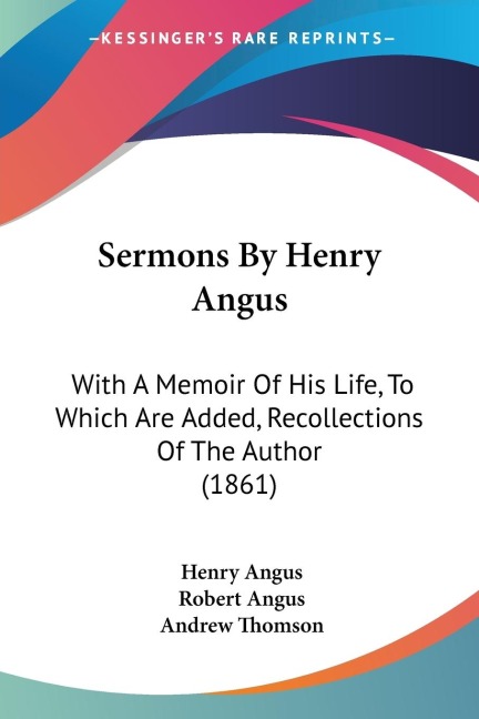 Sermons By Henry Angus: With A Memoir Of His Life, To Which Are Added, Recollections Of The Author (1861)