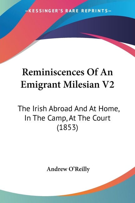 Reminiscences Of An Emigrant Milesian V2: The Irish Abroad And At Home, In The Camp, At The Court (1853)