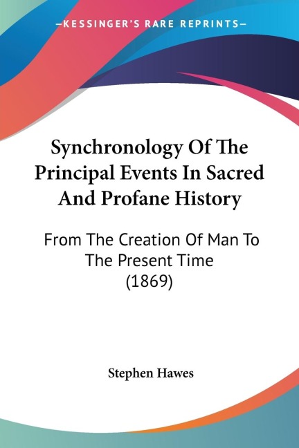 Synchronology Of The Principal Events In Sacred And Profane History: From The Creation Of Man To The Present Time (1869)