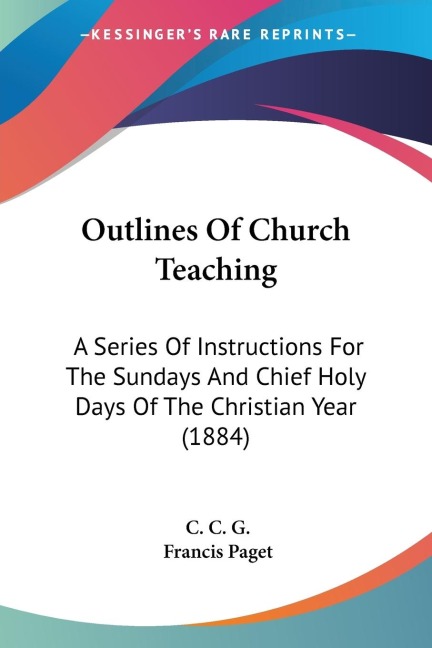 Outlines Of Church Teaching: A Series Of Instructions For The Sundays And Chief Holy Days Of The Christian Year (1884)