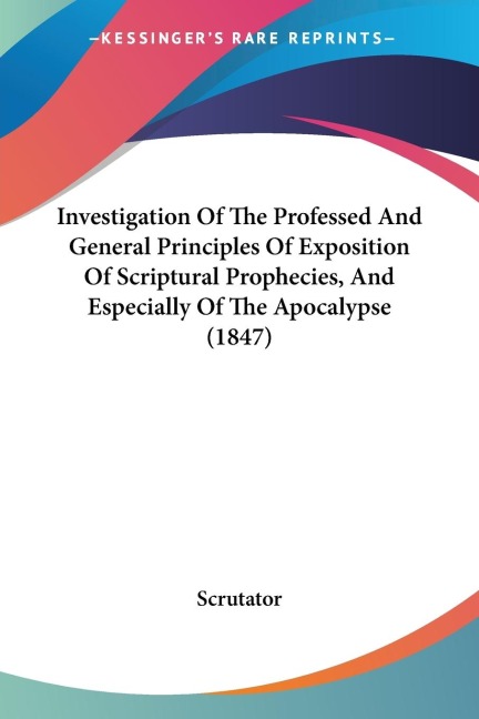 Investigation Of The Professed And General Principles Of Exposition Of Scriptural Prophecies, And Especially Of The Apocalypse (1847)