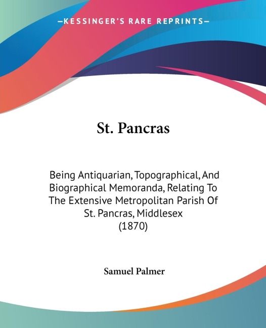 St. Pancras: Being Antiquarian, Topographical, And Biographical Memoranda, Relating To The Extensive Metropolitan Parish Of St. Pancras, Middlesex (1870)