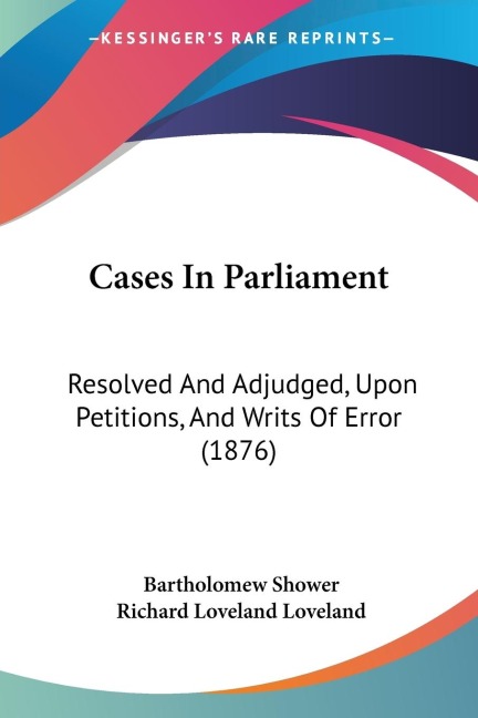 Cases In Parliament: Resolved And Adjudged, Upon Petitions, And Writs Of Error (1876)