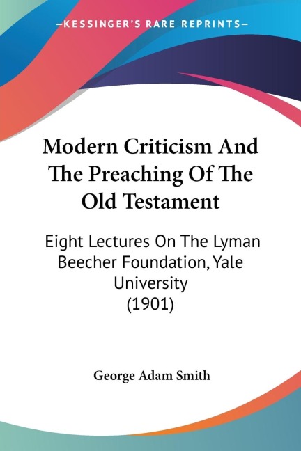 Modern Criticism And The Preaching Of The Old Testament: Eight Lectures On The Lyman Beecher Foundation, Yale University (1901)