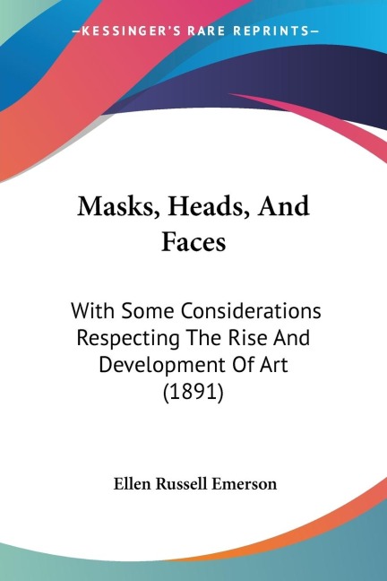 Masks, Heads, And Faces: With Some Considerations Respecting The Rise And Development Of Art (1891)