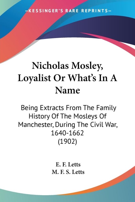 Nicholas Mosley, Loyalist Or Whats In A Name: Being Extracts From The Family History Of The Mosleys Of Manchester, During The Civil War, 1640-1662 (1902)