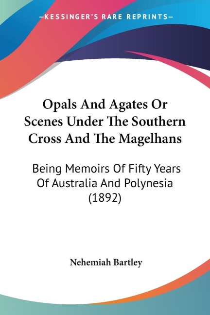 Opals And Agates Or Scenes Under The Southern Cross And The Magelhans: Being Memoirs Of Fifty Years Of Australia And Polynesia (1892)