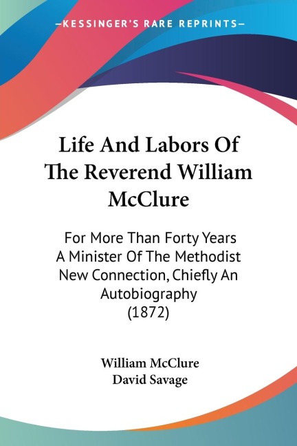 Life And Labors Of The Reverend William McClure: For More Than Forty Years A Minister Of The Methodist New Connection, Chiefly An Autobiography (1872)