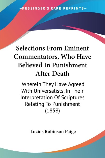 Selections From Eminent Commentators, Who Have Believed In Punishment After Death: Wherein They Have Agreed With Universalists, In Their Interpretation Of Scriptures Relating To Punishment (1858)