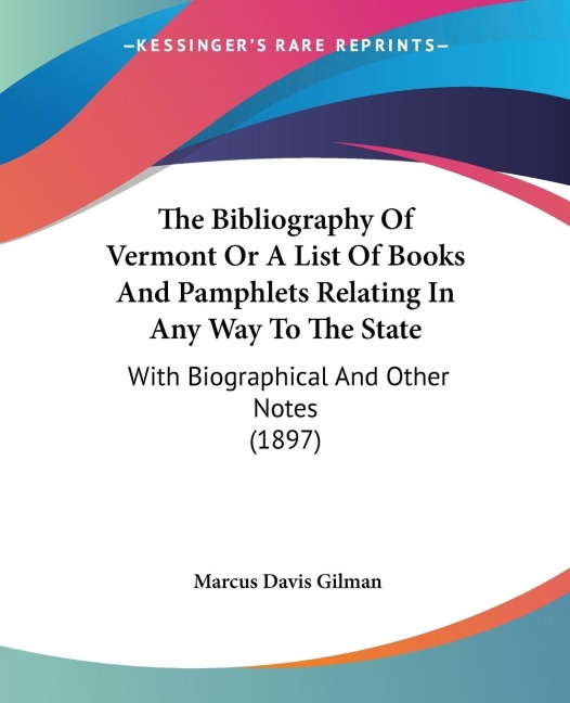 The Bibliography Of Vermont Or A List Of Books And Pamphlets Relating In Any Way To The State: With Biographical And Other Notes (1897)