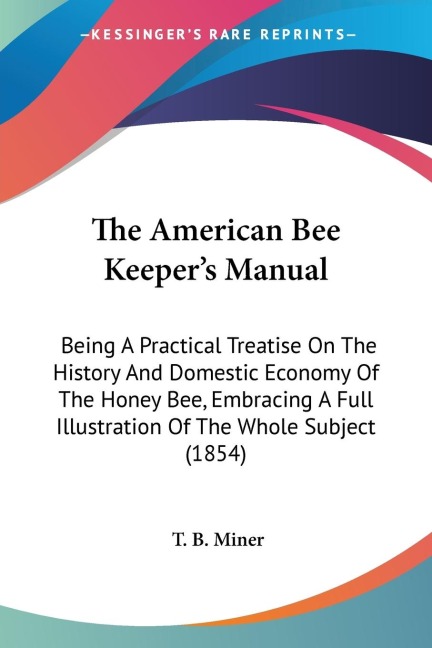 The American Bee Keepers Manual: Being A Practical Treatise On The History And Domestic Economy Of The Honey Bee, Embracing A Full Illustration Of The Whole Subject (1854)