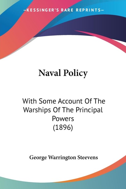Naval Policy: With Some Account Of The Warships Of The Principal Powers (1896)