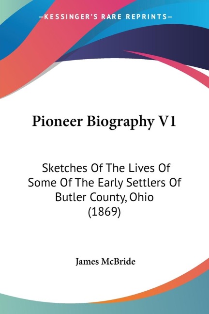 Pioneer Biography V1: Sketches Of The Lives Of Some Of The Early Settlers Of Butler County, Ohio (1869)