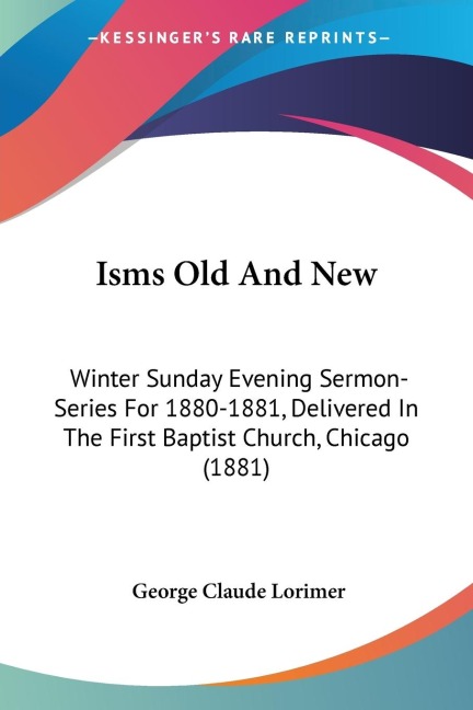 Isms Old And New: Winter Sunday Evening Sermon-Series For 1880-1881, Delivered In The First Baptist Church, Chicago (1881)