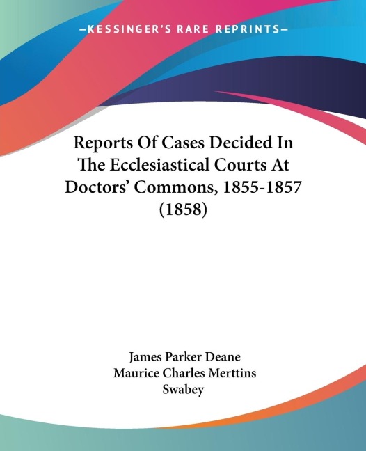 Reports Of Cases Decided In The Ecclesiastical Courts At Doctors Commons, 1855-1857 (1858)