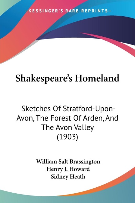 Shakespeares Homeland: Sketches Of Stratford-Upon-Avon, The Forest Of Arden, And The Avon Valley (1903)