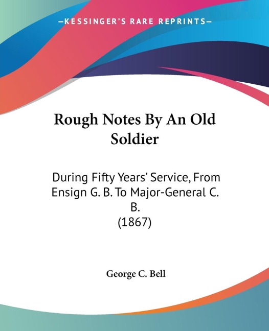 Rough Notes By An Old Soldier: During Fifty Years Service, From Ensign G. B. To Major-General C. B. (1867)