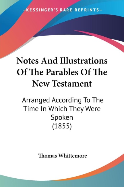 Notes And Illustrations Of The Parables Of The New Testament: Arranged According To The Time In Which They Were Spoken (1855)