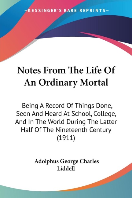 Notes From The Life Of An Ordinary Mortal: Being A Record Of Things Done, Seen And Heard At School, College, And In The World During The Latter Half Of The Nineteenth Century (1911)