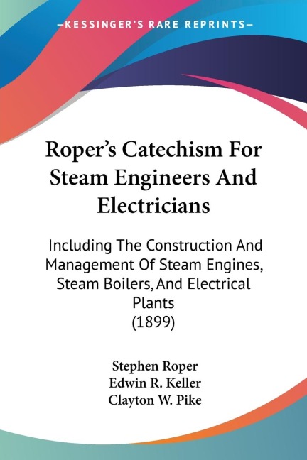 Ropers Catechism For Steam Engineers And Electricians: Including The Construction And Management Of Steam Engines, Steam Boilers, And Electrical Plants (1899)