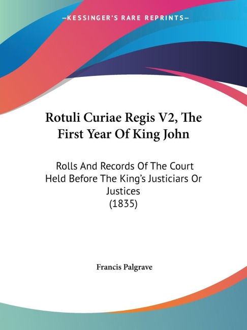 Rotuli Curiae Regis V2, The First Year Of King John: Rolls And Records Of The Court Held Before The Kings Justiciars Or Justices (1835)
