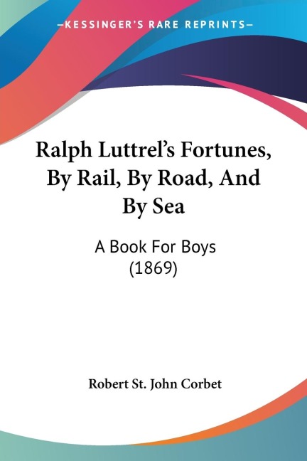 Ralph Luttrels Fortunes, By Rail, By Road, And By Sea: A Book For Boys (1869)