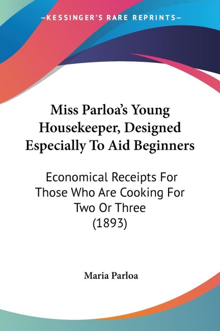 Miss Parloas Young Housekeeper, Designed Especially To Aid Beginners: Economical Receipts For Those Who Are Cooking For Two Or Three (1893)