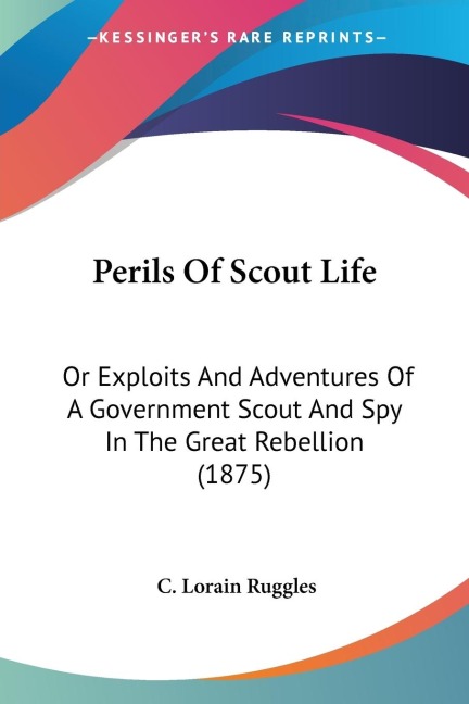 Perils Of Scout Life: Or Exploits And Adventures Of A Government Scout And Spy In The Great Rebellion (1875)