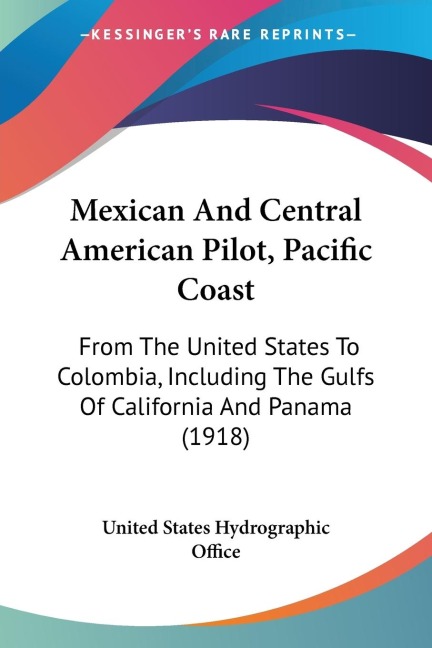Mexican And Central American Pilot, Pacific Coast: From The United States To Colombia, Including The Gulfs Of California And Panama (1918)