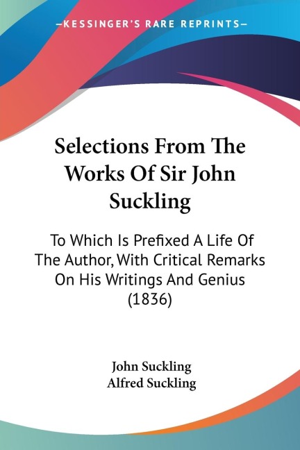 Selections From The Works Of Sir John Suckling: To Which Is Prefixed A Life Of The Author, With Critical Remarks On His Writings And Genius (1836)