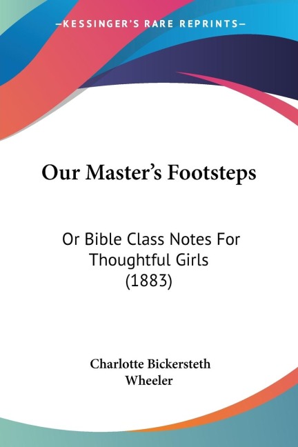 Our Masters Footsteps: Or Bible Class Notes For Thoughtful Girls (1883)