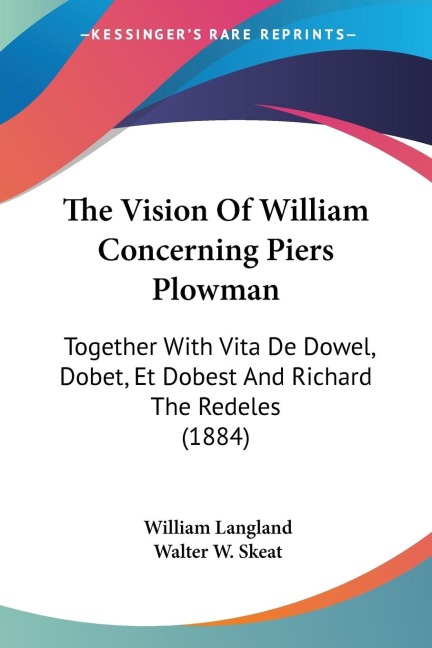 The Vision Of William Concerning Piers Plowman: Together With Vita De Dowel, Dobet, Et Dobest And Richard The Redeles (1884)