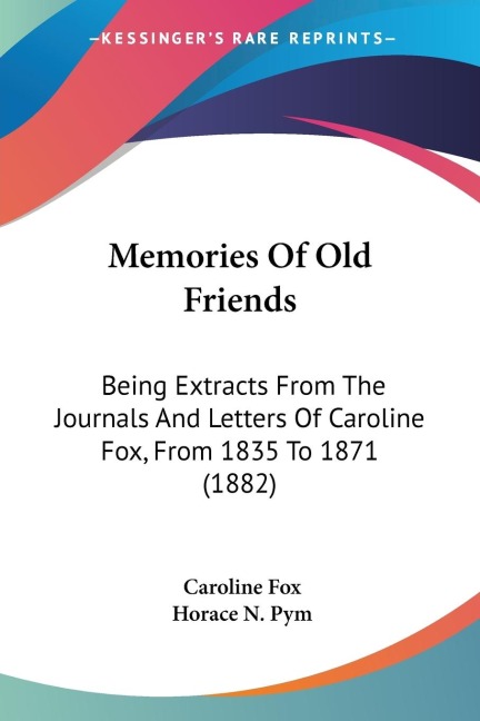 Memories Of Old Friends: Being Extracts From The Journals And Letters Of Caroline Fox, From 1835 To 1871 (1882)