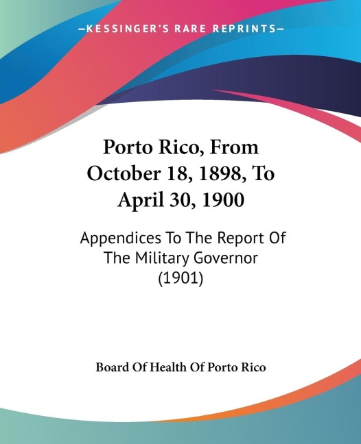 Porto Rico, From October 18, 1898, To April 30, 1900: Appendices To The Report Of The Military Governor (1901)