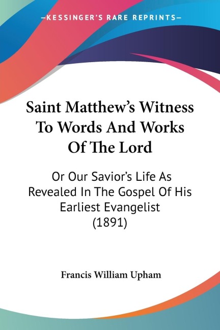Saint Matthews Witness To Words And Works Of The Lord: Or Our Saviors Life As Revealed In The Gospel Of His Earliest Evangelist (1891)