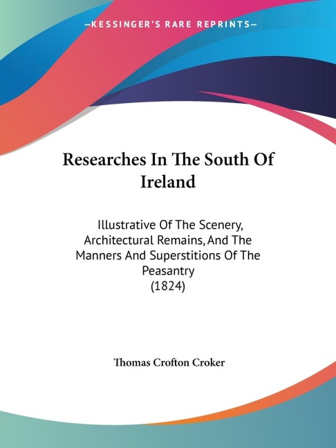 Researches In The South Of Ireland: Illustrative Of The Scenery, Architectural Remains, And The Manners And Superstitions Of The Peasantry (1824)