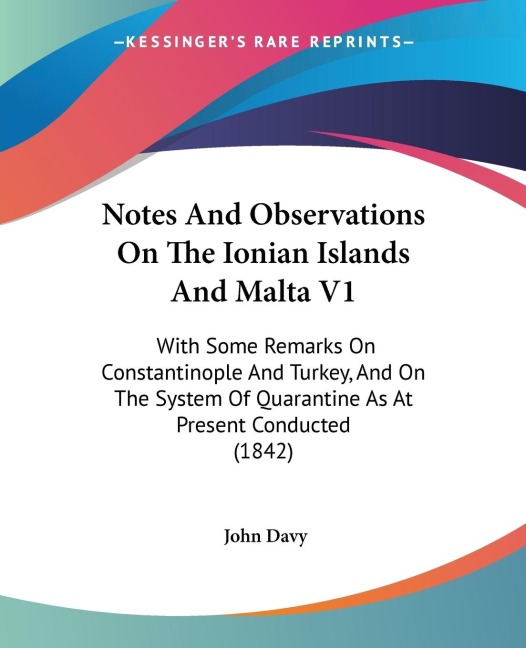 Notes And Observations On The Ionian Islands And Malta V1: With Some Remarks On Constantinople And Turkey, And On The System Of Quarantine As At Present Conducted (1842)