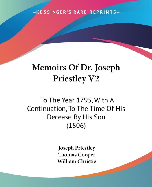 Memoirs Of Dr. Joseph Priestley V2: To The Year 1795, With A Continuation, To The Time Of His Decease By His Son (1806)